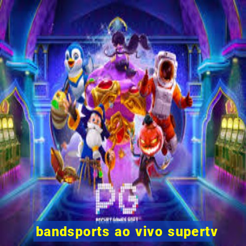 bandsports ao vivo supertv